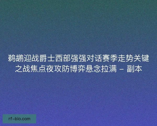鹈鹕迎战爵士西部强强对话赛季走势关键之战焦点夜攻防博弈悬念拉满 - 副本 鹈鹕迎战爵士西部强强对话赛季走势关键之战焦点夜攻防博弈悬念拉满 - 副本