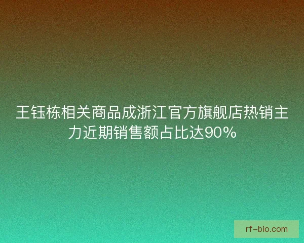 王钰栋相关商品成浙江官方旗舰店热销主力近期销售额占比达90%