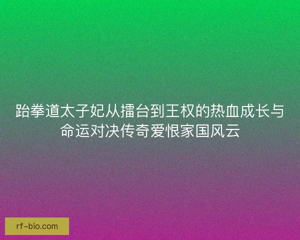 跆拳道太子妃从擂台到王权的热血成长与命运对决传奇爱恨家国风云