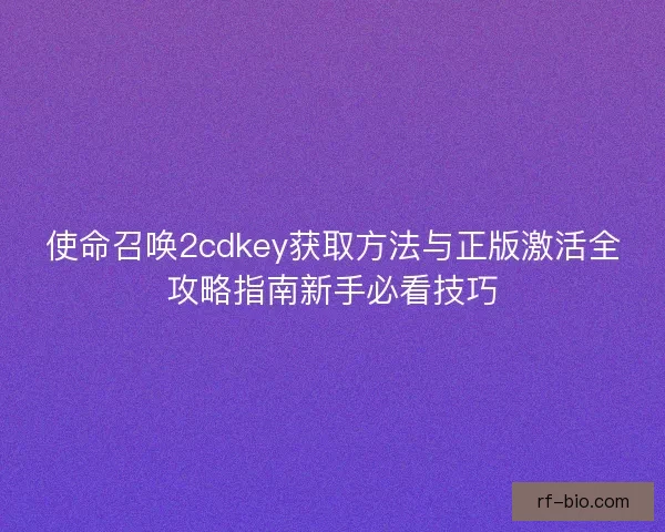 使命召唤2cdkey获取方法与正版激活全攻略指南新手必看技巧