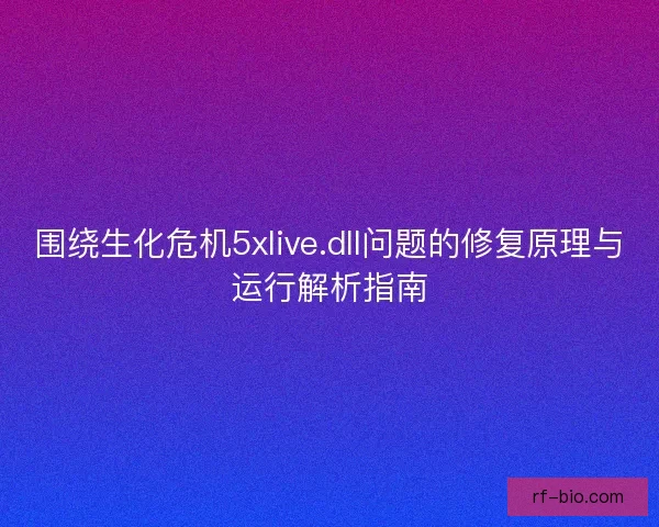 围绕生化危机5xlive.dll问题的修复原理与运行解析指南