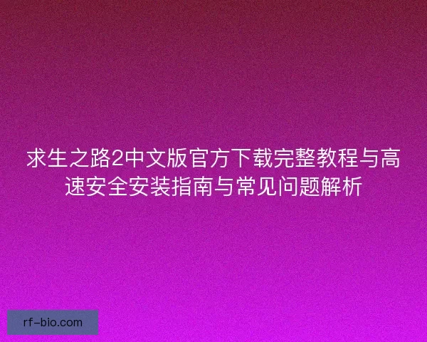 求生之路2中文版官方下载完整教程与高速安全安装指南与常见问题解析