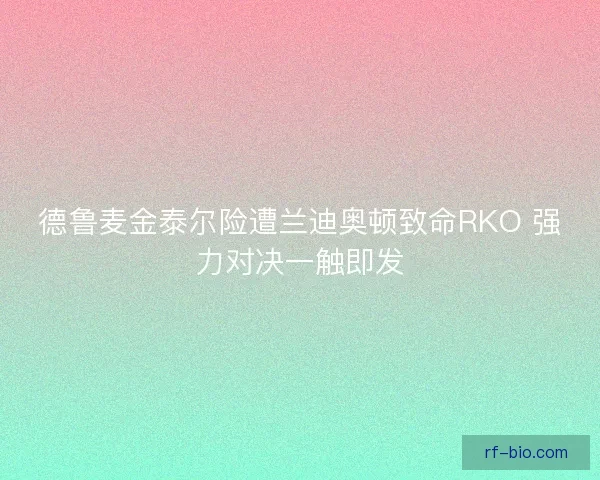 德鲁麦金泰尔险遭兰迪奥顿致命RKO 强力对决一触即发