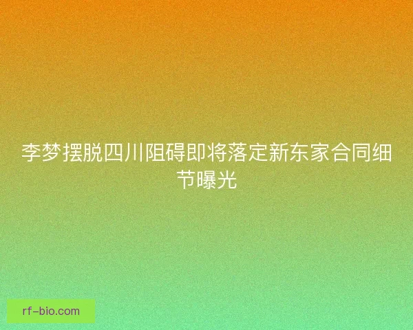 李梦摆脱四川阻碍即将落定新东家合同细节曝光