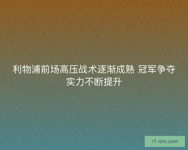 利物浦前场高压战术逐渐成熟 冠军争夺实力不断提升 利物浦前场高压战术逐渐成熟 冠军争夺实力不断提升