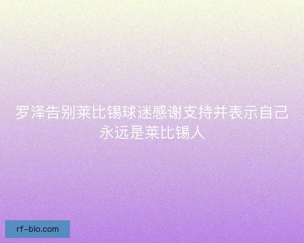 罗泽告别莱比锡球迷感谢支持并表示自己永远是莱比锡人