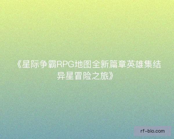 《星际争霸RPG地图全新篇章英雄集结异星冒险之旅》